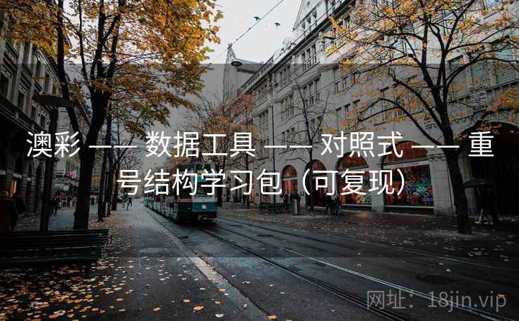 澳彩 —— 数据工具 对照式 重号结构学习包（可复现）  第1张