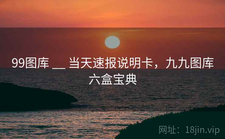 99图库 __ 当天速报说明卡，九九图库六盒宝典  第1张