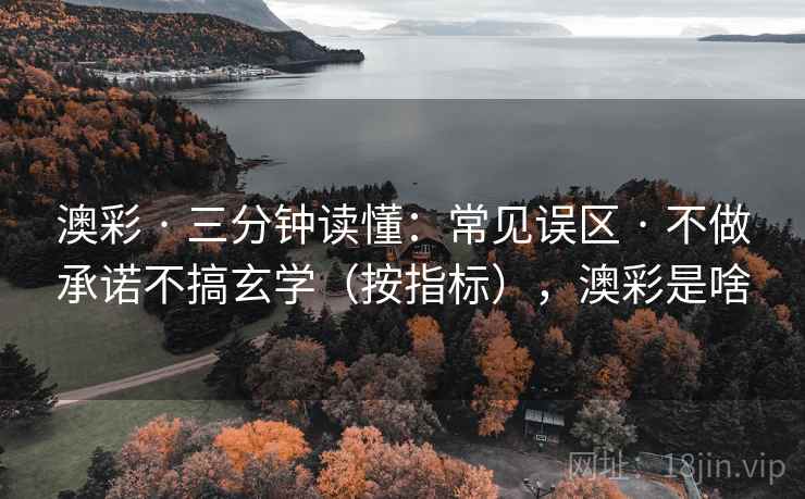 澳彩 · 三分钟读懂：常见误区 不做承诺不搞玄学（按指标），澳彩是啥  第2张