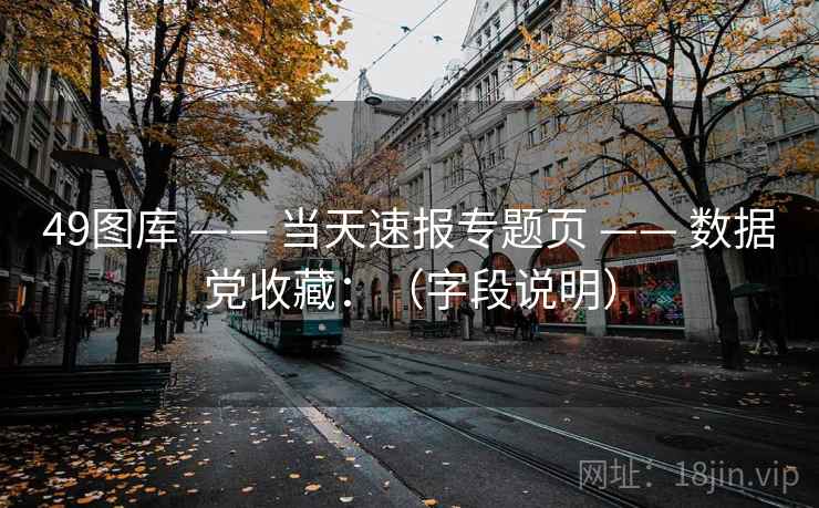 49图库 —— 当天速报专题页 数据党收藏：（字段说明）  第1张