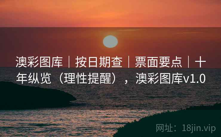 澳彩图库｜按日期查｜票面要点｜十年纵览（理性提醒），澳彩图库v1.0