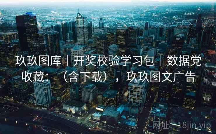 玖玖图库｜开奖校验学习包｜数据党收藏：（含下载），玖玖图文广告