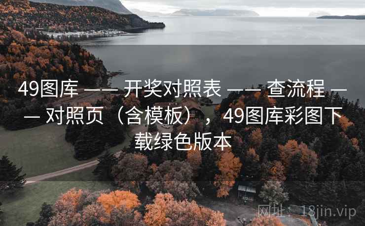 49图库 —— 开奖对照表 —— 查流程 —— 对照页（含模板），49图库彩图下载绿色版本