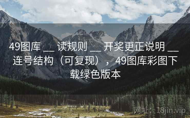 49图库 __ 读规则 开奖更正说明 连号结构(可复现),49图库彩图下载绿色版本 第2张 49图库 __ 读规则 开奖更正说明 连号结构(可复现),49图库彩图下载绿色版本 第2张