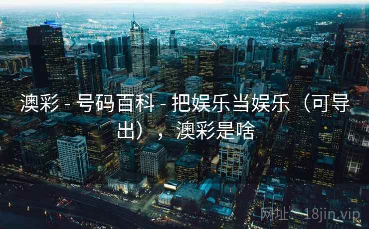 澳彩 - 号码百科 把娱乐当娱乐（可导出），澳彩是啥  第2张