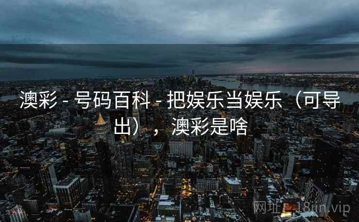 澳彩 - 号码百科 - 把娱乐当娱乐（可导出），澳彩是啥