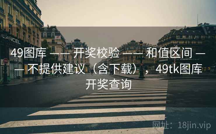 49图库 —— 开奖校验 和值区间 不提供建议（含下载），49tk图库开奖查询  第2张