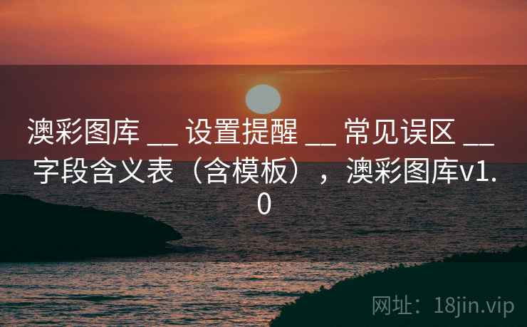 澳彩图库 __ 设置提醒 __ 常见误区 __ 字段含义表（含模板），澳彩图库v1.0