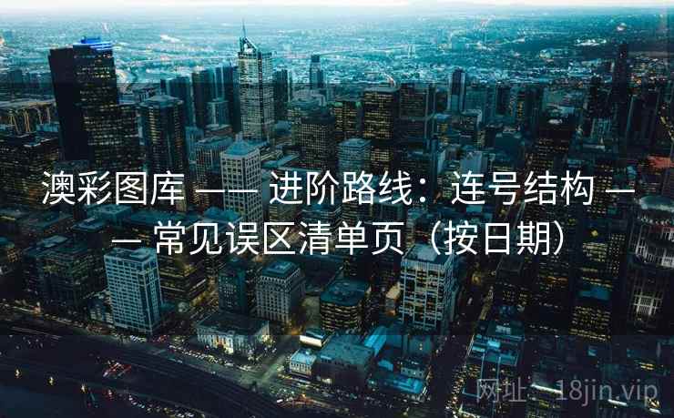 澳彩图库 —— 进阶路线：连号结构 常见误区清单页（按日期）  第2张