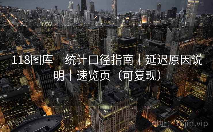 118图库｜统计口径指南｜延迟原因说明｜速览页（可复现）  第2张