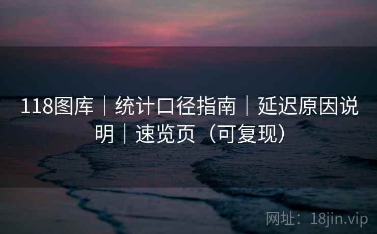 118图库｜统计口径指南｜延迟原因说明｜速览页（可复现）