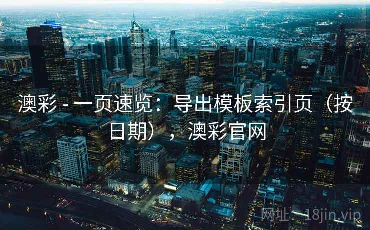 澳彩 - 一页速览：导出模板索引页（按日期），澳彩官网