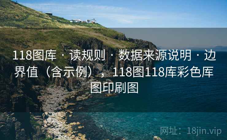 118图库 · 读规则 · 数据来源说明 · 边界值（含示例），118图118库彩色厍图印刷图