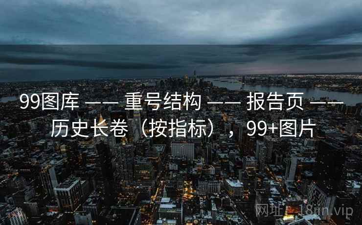 99图库 —— 重号结构 —— 报告页 —— 历史长卷（按指标），99+图片