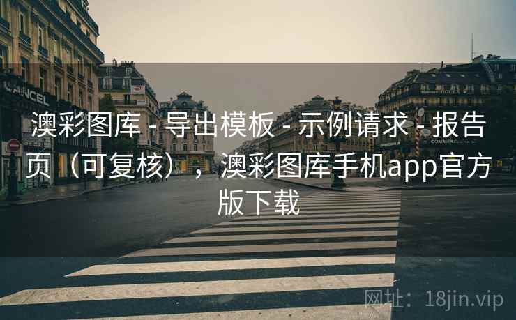 澳彩图库 - 导出模板 示例请求 报告页（可复核），澳彩图库手机app官方版下载  第2张