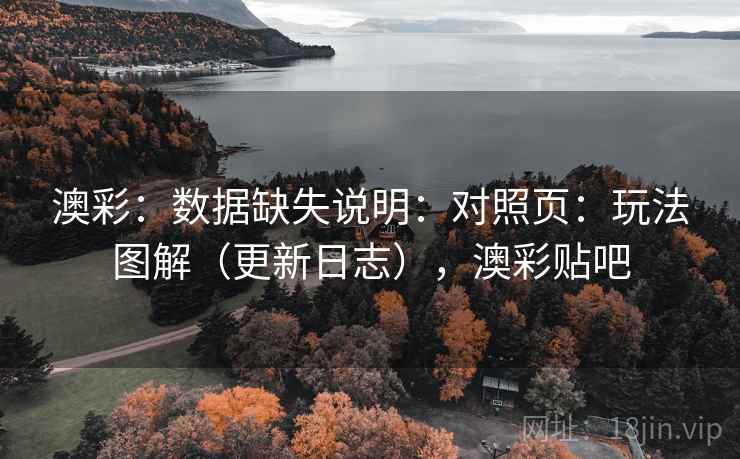 澳彩：数据缺失说明：对照页：玩法图解（更新日志），澳彩贴吧