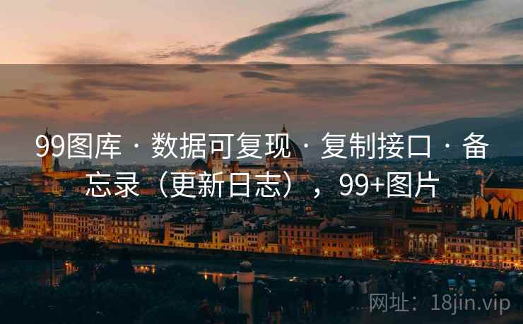 99图库 · 数据可复现 · 复制接口 · 备忘录（更新日志），99+图片
