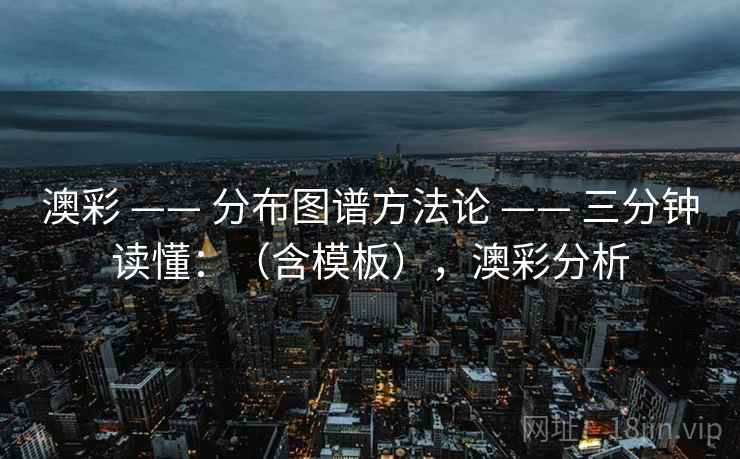 澳彩 —— 分布图谱方法论 三分钟读懂：（含模板），澳彩分析  第2张