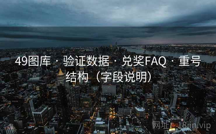 49图库 · 验证数据 兑奖FAQ 重号结构(字段说明) 第1张 49图库 · 验证数据 兑奖FAQ 重号结构(字段说明) 第1张