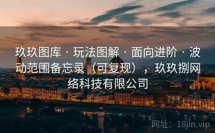 玖玖图库 · 玩法图解 面向进阶 波动范围备忘录(可复现),玖玖捌网络科技有限公司 第1张 玖玖图库 · 玩法图解 面向进阶 波动范围备忘录(可复现),玖玖捌网络科技有限公司 第1张