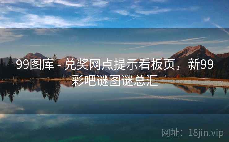 99图库 - 兑奖网点提示看板页，新99彩吧谜图谜总汇  第2张