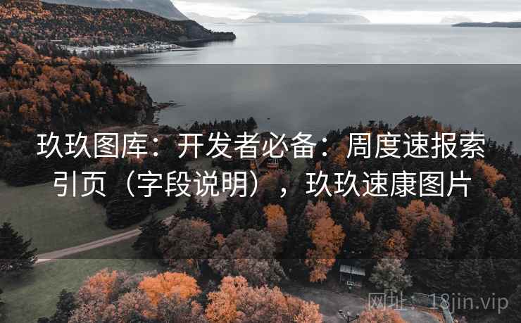 玖玖图库：开发者必备：周度速报索引页（字段说明），玖玖速康图片  第2张