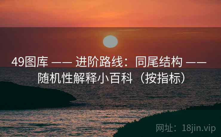 49图库 —— 进阶路线：同尾结构 随机性解释小百科（按指标）  第1张