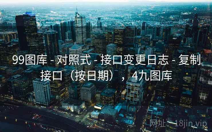 99图库 - 对照式 接口变更日志 复制接口（按日期），4九图库  第2张